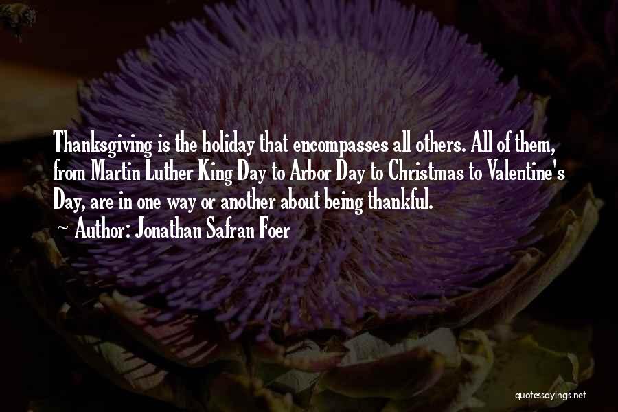 Jonathan Safran Foer Quotes: Thanksgiving Is The Holiday That Encompasses All Others. All Of Them, From Martin Luther King Day To Arbor Day To