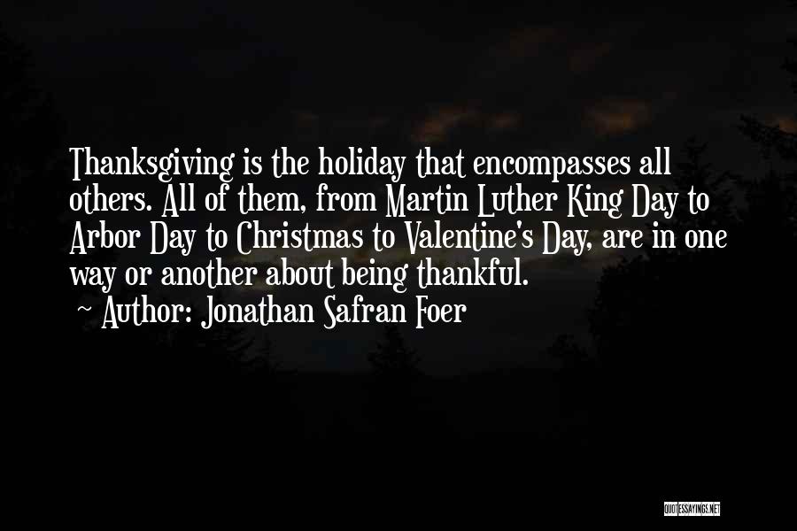 Jonathan Safran Foer Quotes: Thanksgiving Is The Holiday That Encompasses All Others. All Of Them, From Martin Luther King Day To Arbor Day To