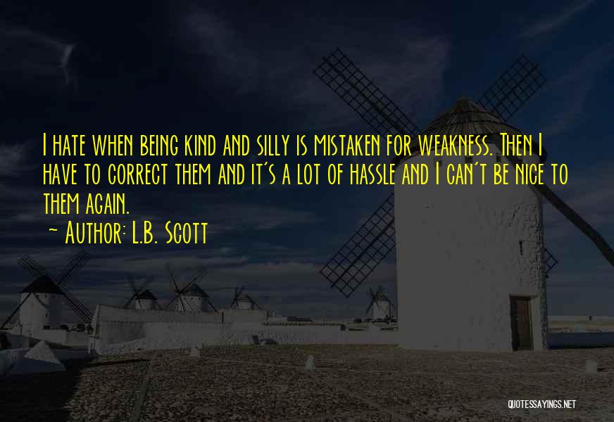 L.B. Scott Quotes: I Hate When Being Kind And Silly Is Mistaken For Weakness. Then I Have To Correct Them And It's A