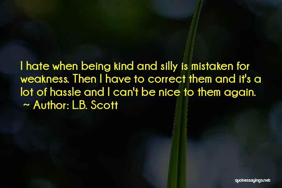 L.B. Scott Quotes: I Hate When Being Kind And Silly Is Mistaken For Weakness. Then I Have To Correct Them And It's A