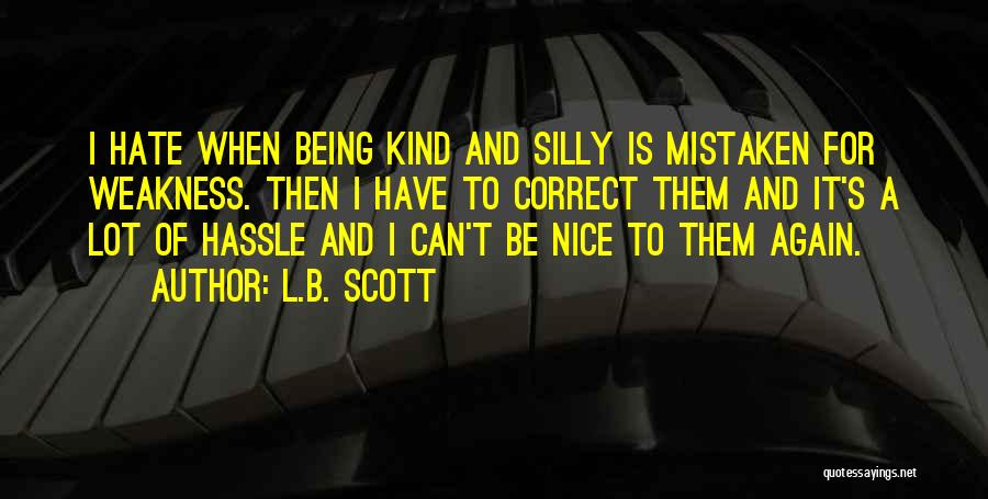 L.B. Scott Quotes: I Hate When Being Kind And Silly Is Mistaken For Weakness. Then I Have To Correct Them And It's A