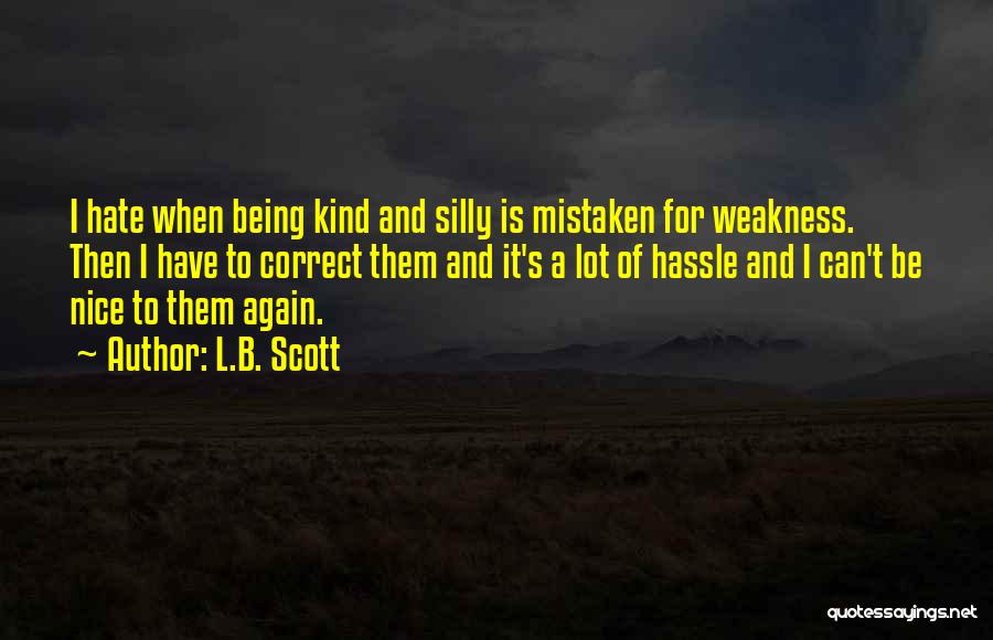 L.B. Scott Quotes: I Hate When Being Kind And Silly Is Mistaken For Weakness. Then I Have To Correct Them And It's A