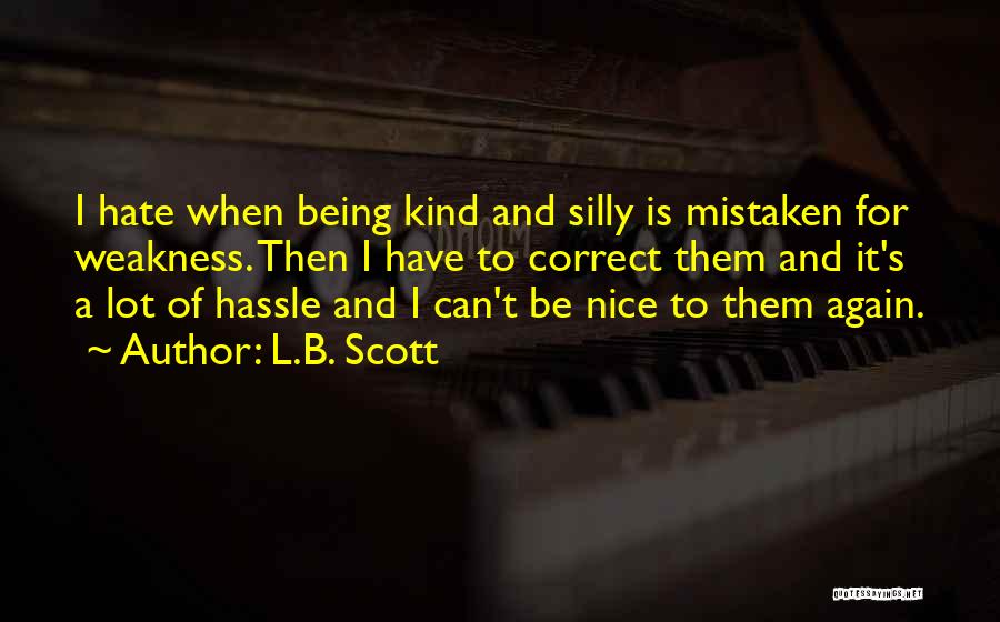 L.B. Scott Quotes: I Hate When Being Kind And Silly Is Mistaken For Weakness. Then I Have To Correct Them And It's A