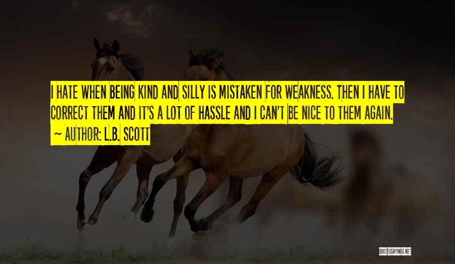 L.B. Scott Quotes: I Hate When Being Kind And Silly Is Mistaken For Weakness. Then I Have To Correct Them And It's A