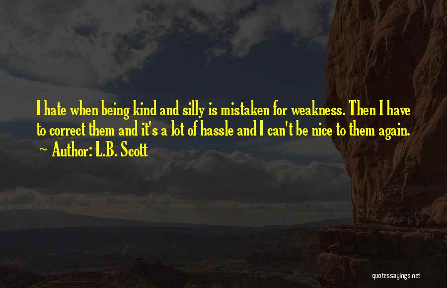 L.B. Scott Quotes: I Hate When Being Kind And Silly Is Mistaken For Weakness. Then I Have To Correct Them And It's A