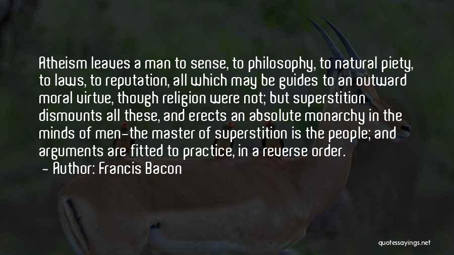 Francis Bacon Quotes: Atheism Leaves A Man To Sense, To Philosophy, To Natural Piety, To Laws, To Reputation, All Which May Be Guides