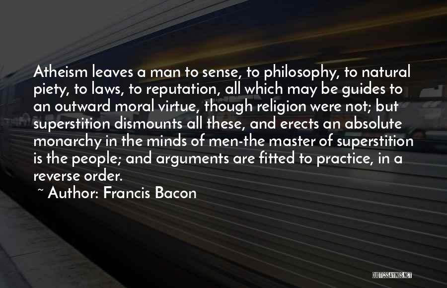 Francis Bacon Quotes: Atheism Leaves A Man To Sense, To Philosophy, To Natural Piety, To Laws, To Reputation, All Which May Be Guides