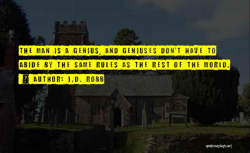 J.D. Robb Quotes: The Man Is A Genius, And Geniuses Don't Have To Abide By The Same Rules As The Rest Of The