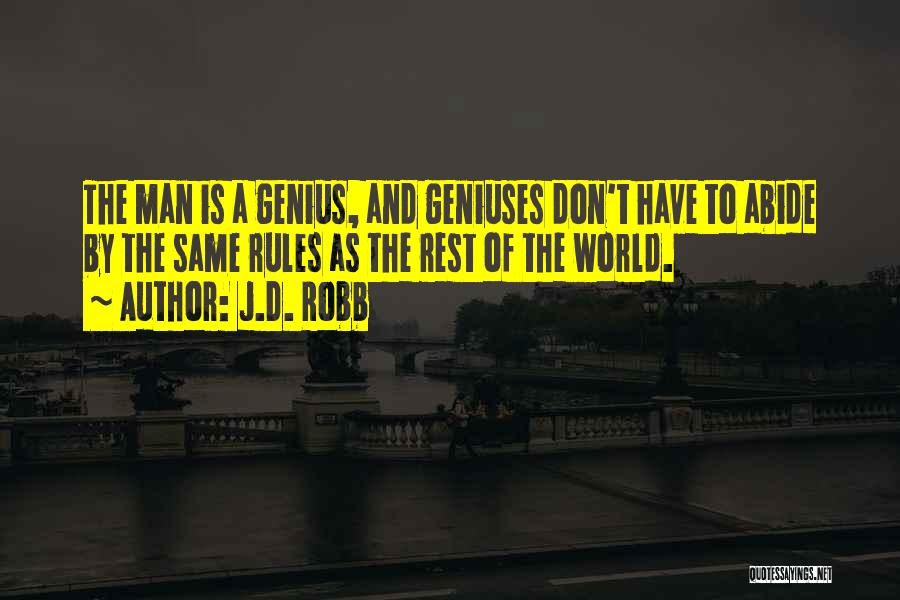 J.D. Robb Quotes: The Man Is A Genius, And Geniuses Don't Have To Abide By The Same Rules As The Rest Of The