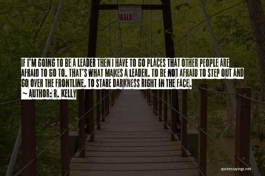 R. Kelly Quotes: If I'm Going To Be A Leader Then I Have To Go Places That Other People Are Afraid To Go