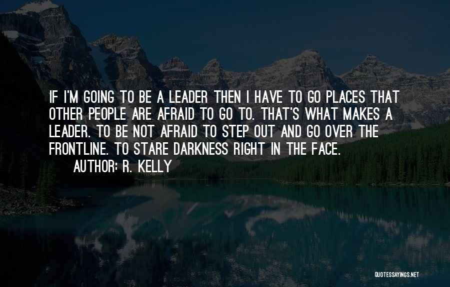 R. Kelly Quotes: If I'm Going To Be A Leader Then I Have To Go Places That Other People Are Afraid To Go