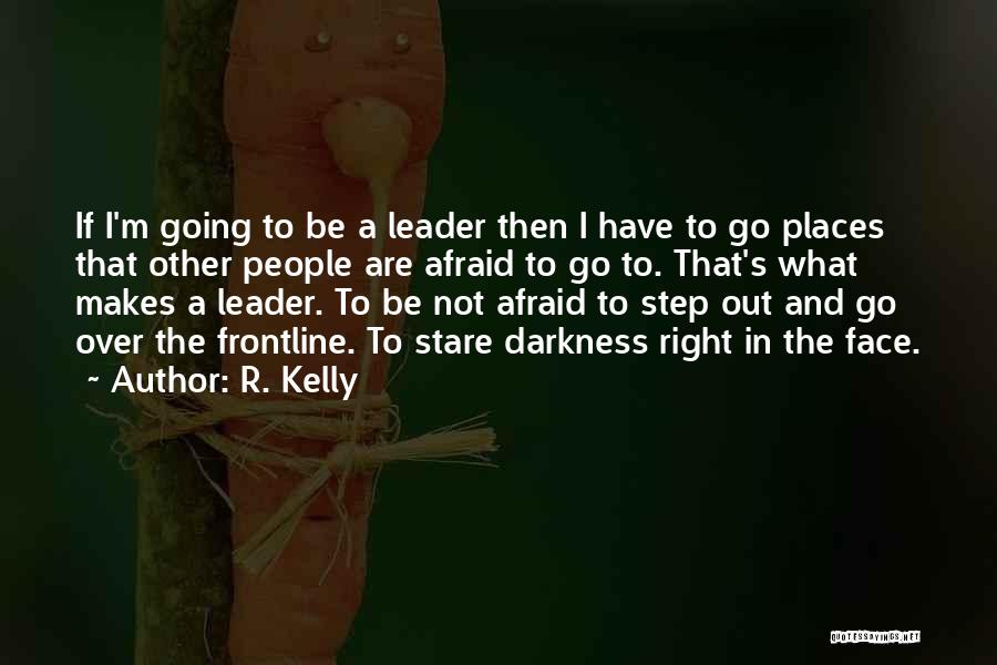R. Kelly Quotes: If I'm Going To Be A Leader Then I Have To Go Places That Other People Are Afraid To Go