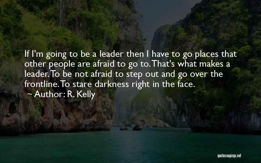 R. Kelly Quotes: If I'm Going To Be A Leader Then I Have To Go Places That Other People Are Afraid To Go