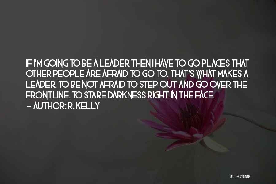 R. Kelly Quotes: If I'm Going To Be A Leader Then I Have To Go Places That Other People Are Afraid To Go