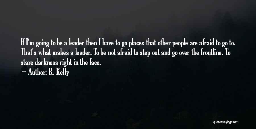 R. Kelly Quotes: If I'm Going To Be A Leader Then I Have To Go Places That Other People Are Afraid To Go