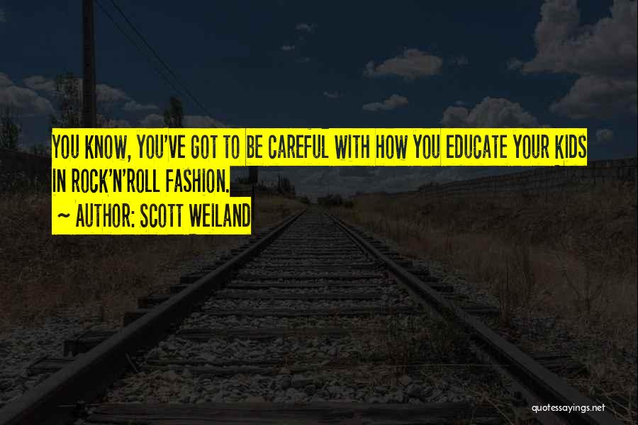 Scott Weiland Quotes: You Know, You've Got To Be Careful With How You Educate Your Kids In Rock'n'roll Fashion.