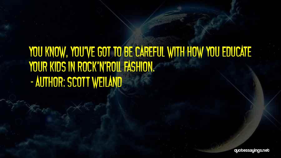 Scott Weiland Quotes: You Know, You've Got To Be Careful With How You Educate Your Kids In Rock'n'roll Fashion.