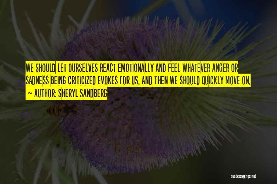 Sheryl Sandberg Quotes: We Should Let Ourselves React Emotionally And Feel Whatever Anger Or Sadness Being Criticized Evokes For Us. And Then We