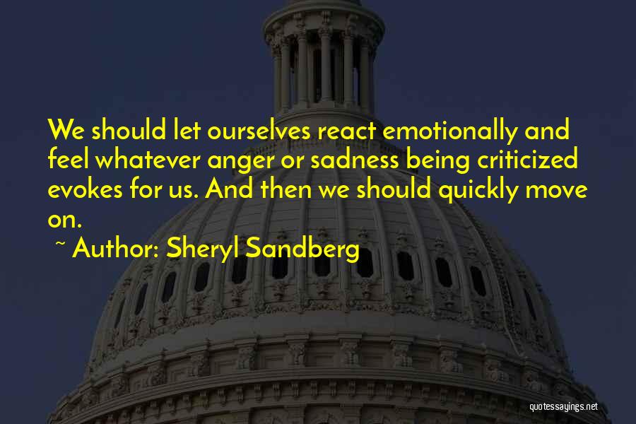 Sheryl Sandberg Quotes: We Should Let Ourselves React Emotionally And Feel Whatever Anger Or Sadness Being Criticized Evokes For Us. And Then We