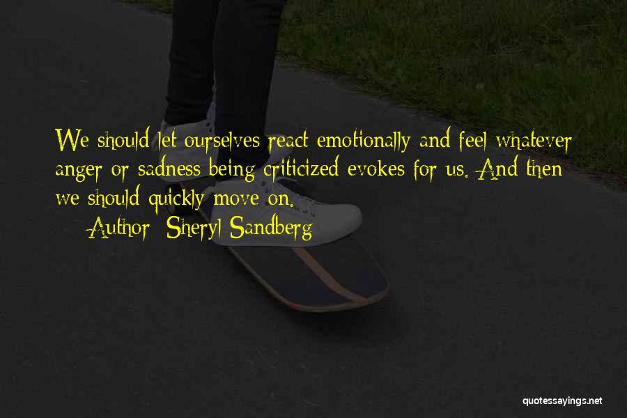 Sheryl Sandberg Quotes: We Should Let Ourselves React Emotionally And Feel Whatever Anger Or Sadness Being Criticized Evokes For Us. And Then We