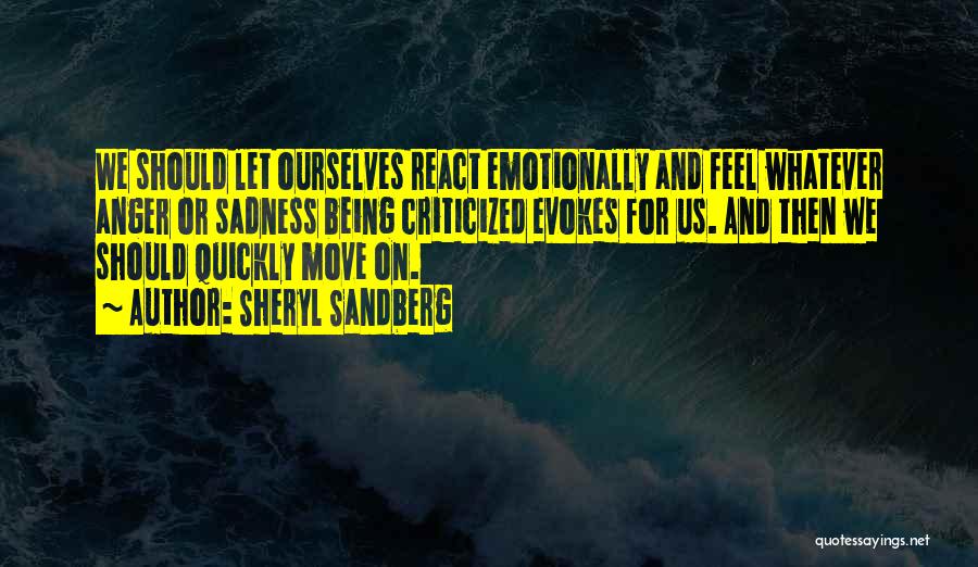 Sheryl Sandberg Quotes: We Should Let Ourselves React Emotionally And Feel Whatever Anger Or Sadness Being Criticized Evokes For Us. And Then We