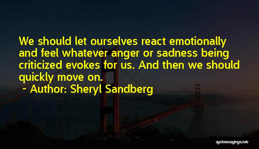 Sheryl Sandberg Quotes: We Should Let Ourselves React Emotionally And Feel Whatever Anger Or Sadness Being Criticized Evokes For Us. And Then We