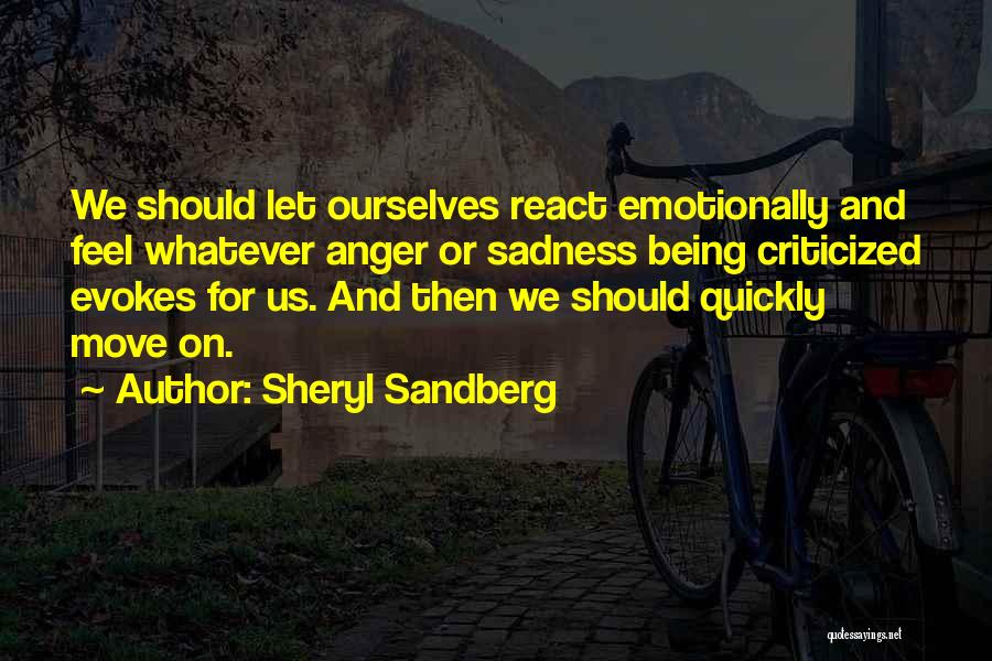 Sheryl Sandberg Quotes: We Should Let Ourselves React Emotionally And Feel Whatever Anger Or Sadness Being Criticized Evokes For Us. And Then We