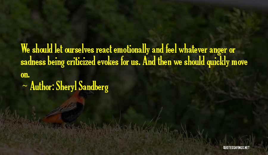 Sheryl Sandberg Quotes: We Should Let Ourselves React Emotionally And Feel Whatever Anger Or Sadness Being Criticized Evokes For Us. And Then We