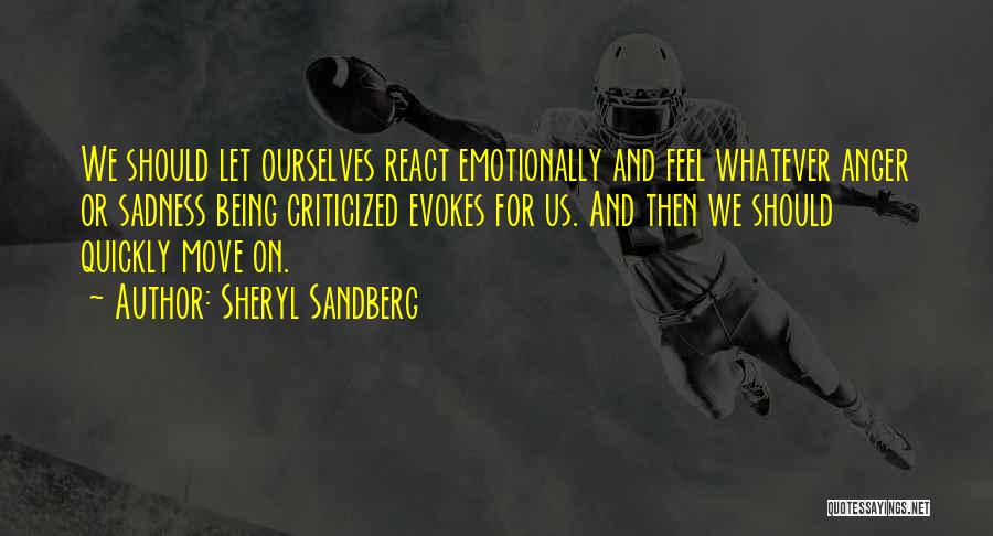 Sheryl Sandberg Quotes: We Should Let Ourselves React Emotionally And Feel Whatever Anger Or Sadness Being Criticized Evokes For Us. And Then We