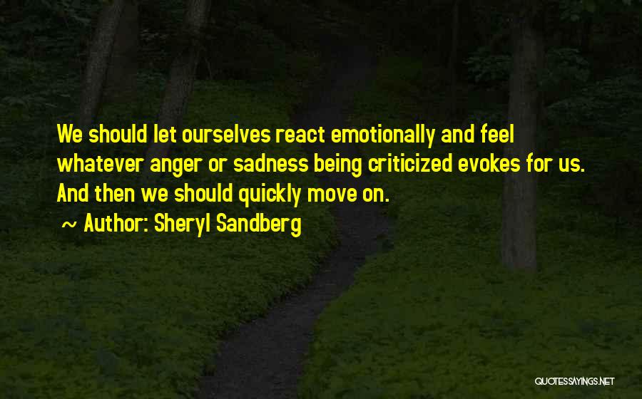 Sheryl Sandberg Quotes: We Should Let Ourselves React Emotionally And Feel Whatever Anger Or Sadness Being Criticized Evokes For Us. And Then We