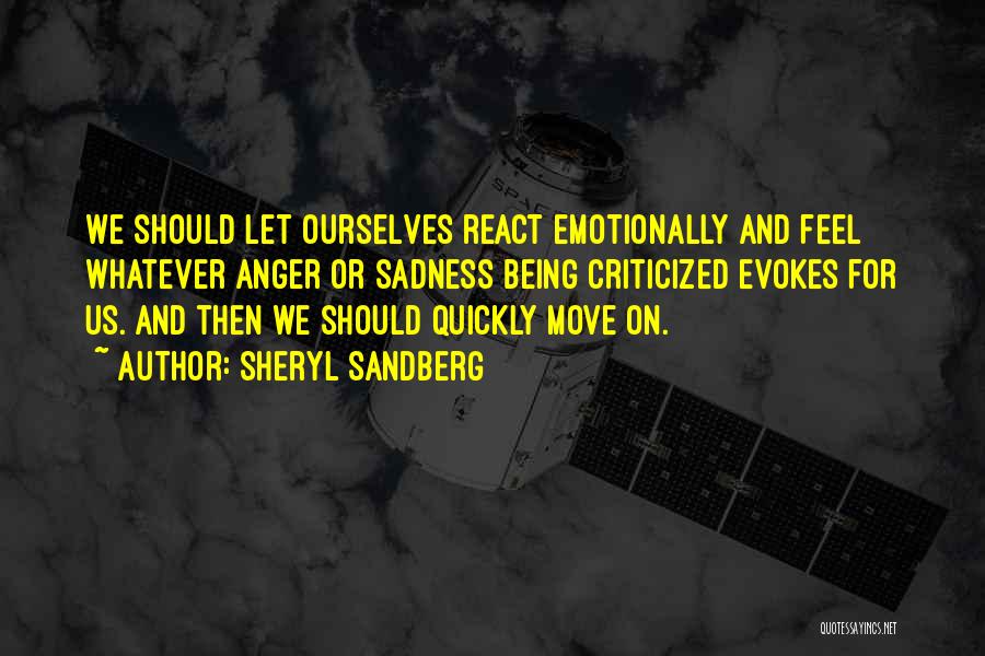 Sheryl Sandberg Quotes: We Should Let Ourselves React Emotionally And Feel Whatever Anger Or Sadness Being Criticized Evokes For Us. And Then We