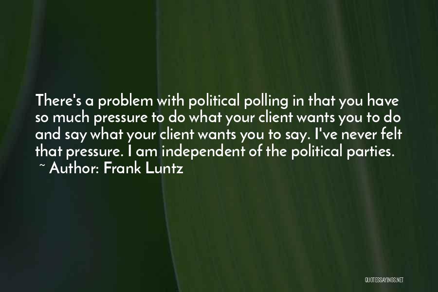 Frank Luntz Quotes: There's A Problem With Political Polling In That You Have So Much Pressure To Do What Your Client Wants You