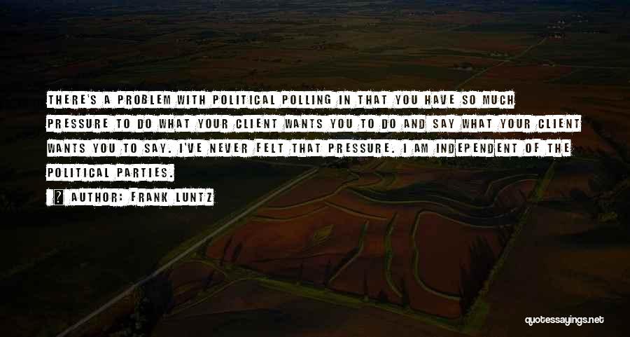 Frank Luntz Quotes: There's A Problem With Political Polling In That You Have So Much Pressure To Do What Your Client Wants You