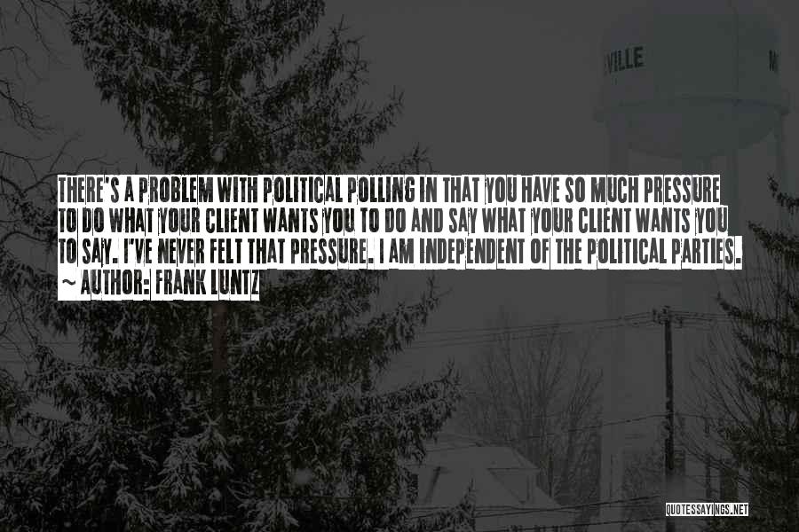 Frank Luntz Quotes: There's A Problem With Political Polling In That You Have So Much Pressure To Do What Your Client Wants You