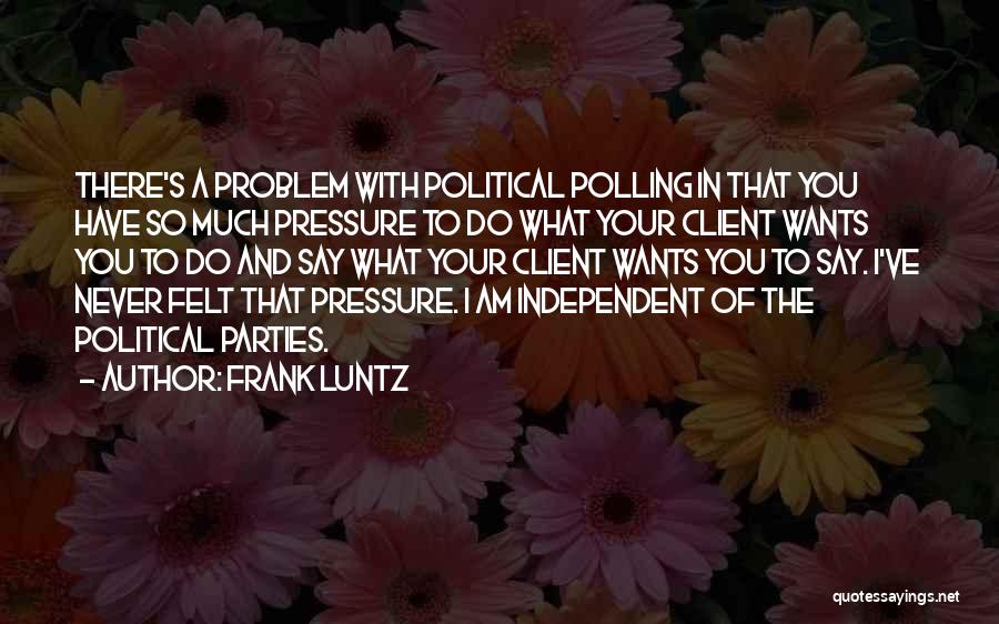 Frank Luntz Quotes: There's A Problem With Political Polling In That You Have So Much Pressure To Do What Your Client Wants You