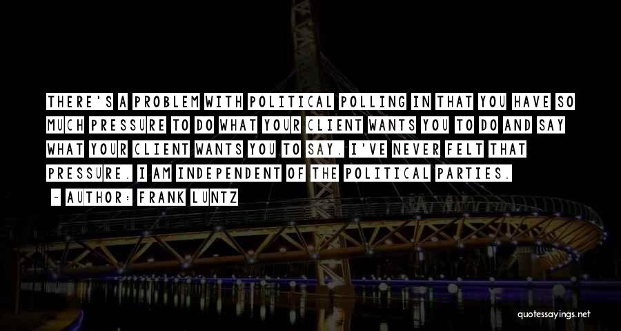 Frank Luntz Quotes: There's A Problem With Political Polling In That You Have So Much Pressure To Do What Your Client Wants You