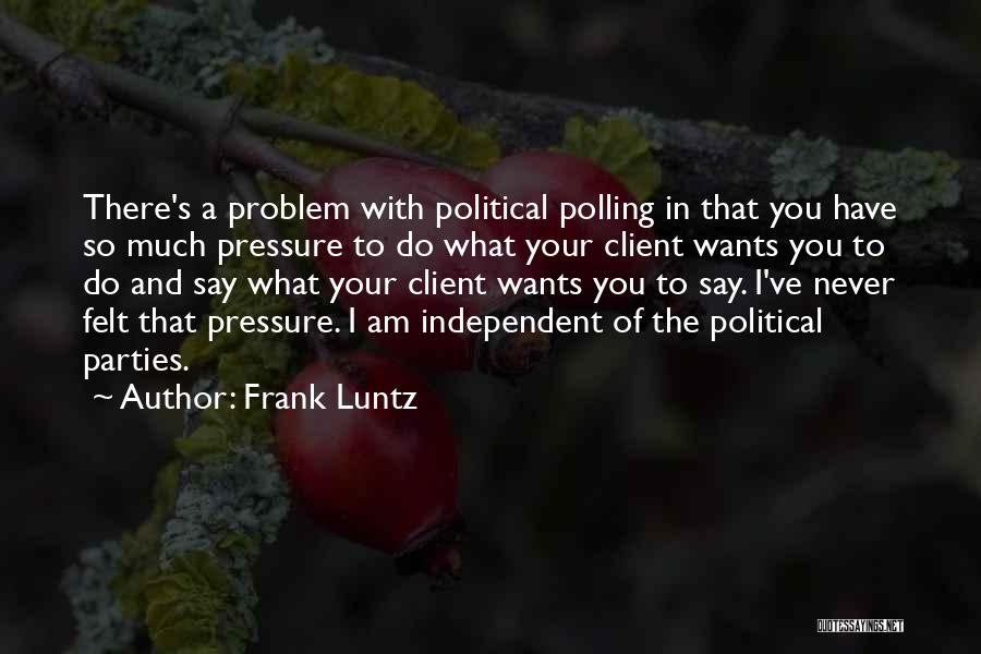 Frank Luntz Quotes: There's A Problem With Political Polling In That You Have So Much Pressure To Do What Your Client Wants You