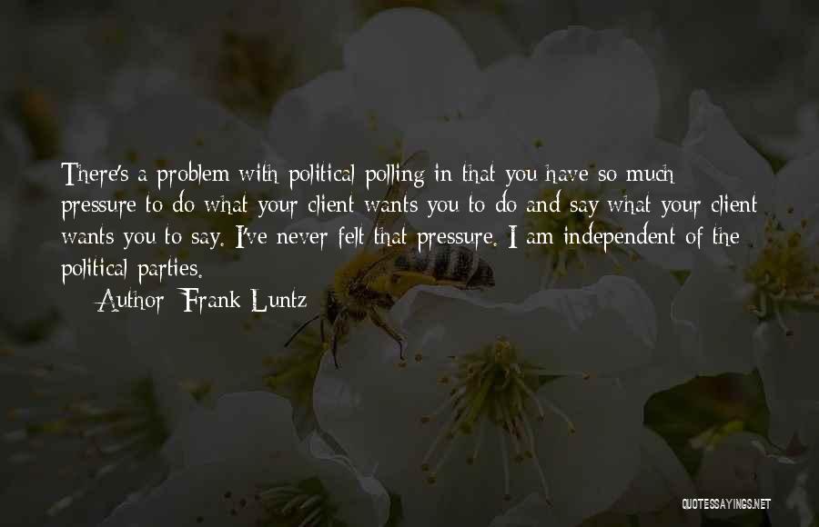 Frank Luntz Quotes: There's A Problem With Political Polling In That You Have So Much Pressure To Do What Your Client Wants You
