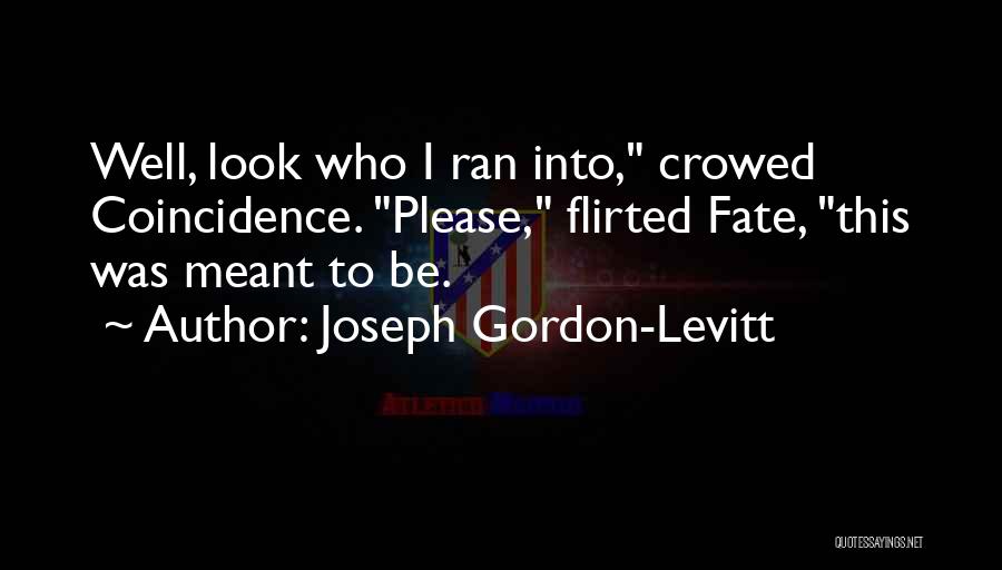 Joseph Gordon-Levitt Quotes: Well, Look Who I Ran Into, Crowed Coincidence. Please, Flirted Fate, This Was Meant To Be.
