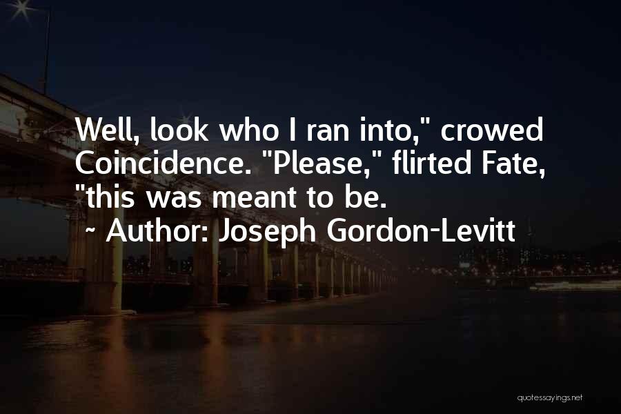 Joseph Gordon-Levitt Quotes: Well, Look Who I Ran Into, Crowed Coincidence. Please, Flirted Fate, This Was Meant To Be.