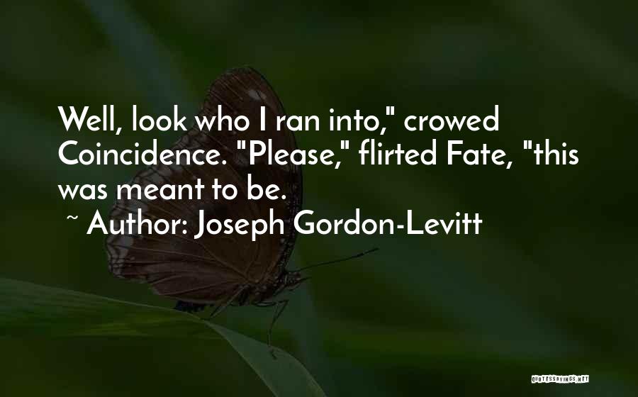 Joseph Gordon-Levitt Quotes: Well, Look Who I Ran Into, Crowed Coincidence. Please, Flirted Fate, This Was Meant To Be.