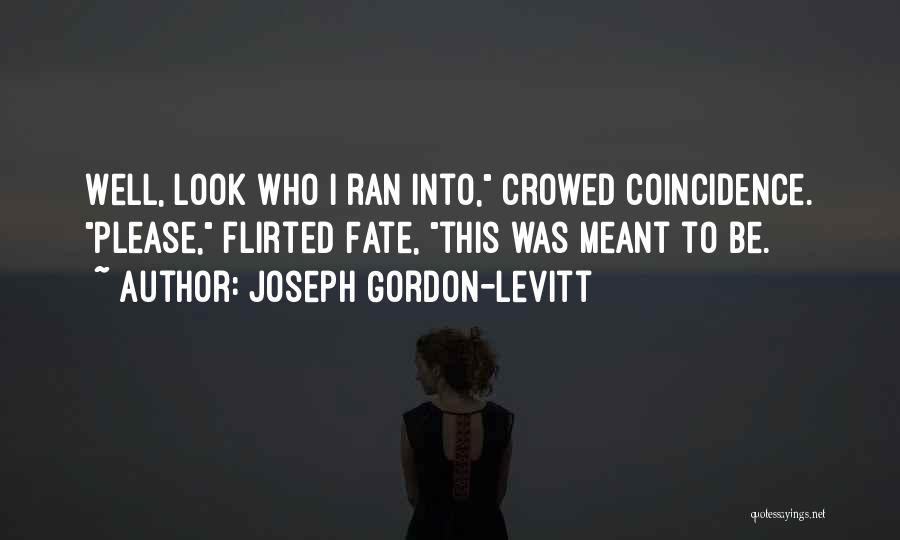 Joseph Gordon-Levitt Quotes: Well, Look Who I Ran Into, Crowed Coincidence. Please, Flirted Fate, This Was Meant To Be.