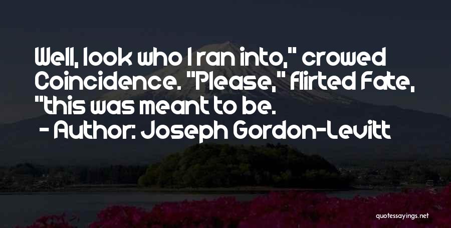 Joseph Gordon-Levitt Quotes: Well, Look Who I Ran Into, Crowed Coincidence. Please, Flirted Fate, This Was Meant To Be.