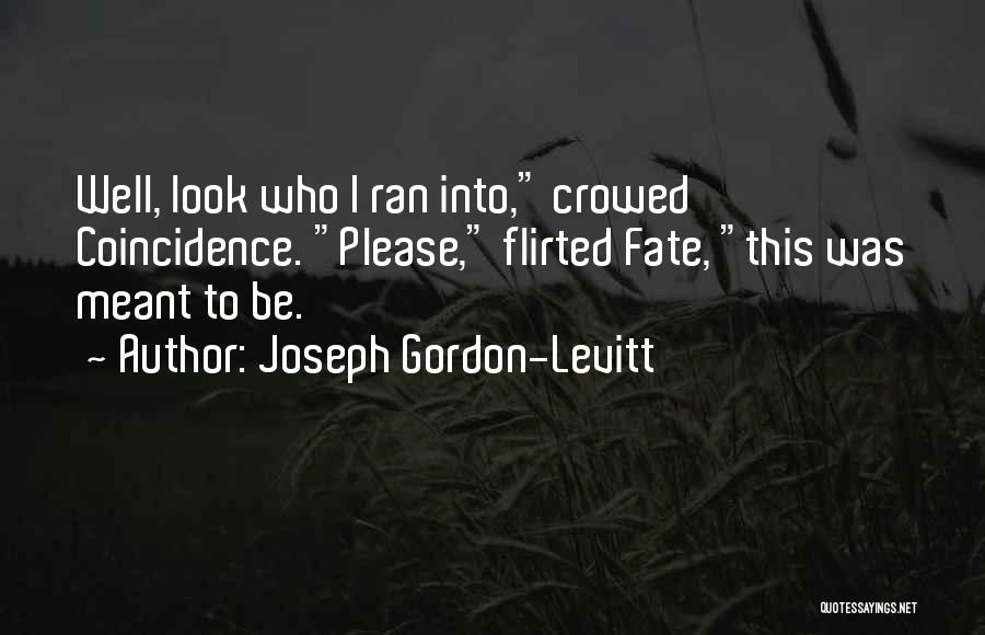 Joseph Gordon-Levitt Quotes: Well, Look Who I Ran Into, Crowed Coincidence. Please, Flirted Fate, This Was Meant To Be.