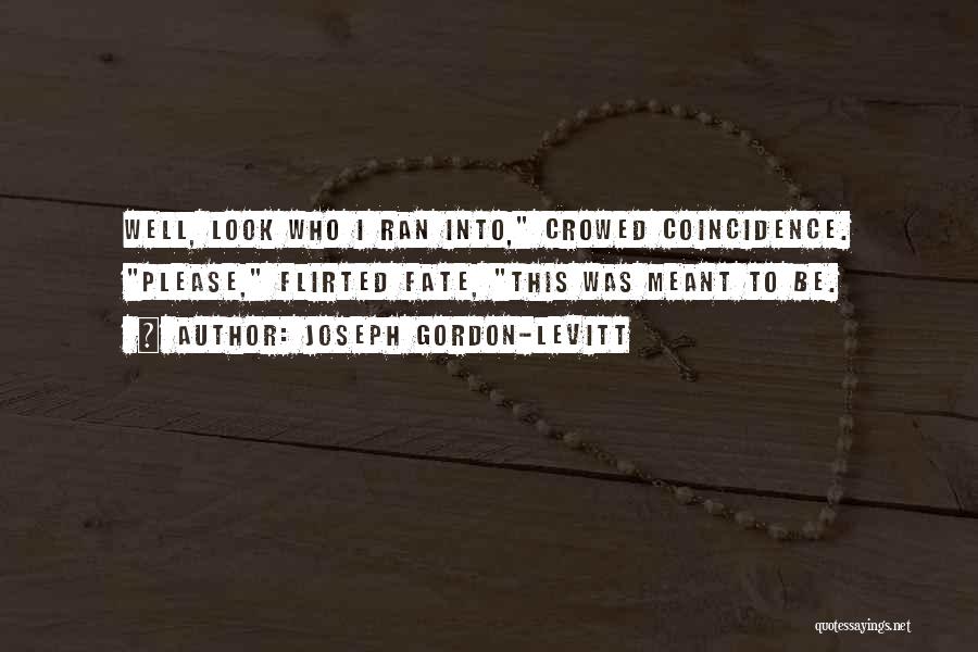 Joseph Gordon-Levitt Quotes: Well, Look Who I Ran Into, Crowed Coincidence. Please, Flirted Fate, This Was Meant To Be.