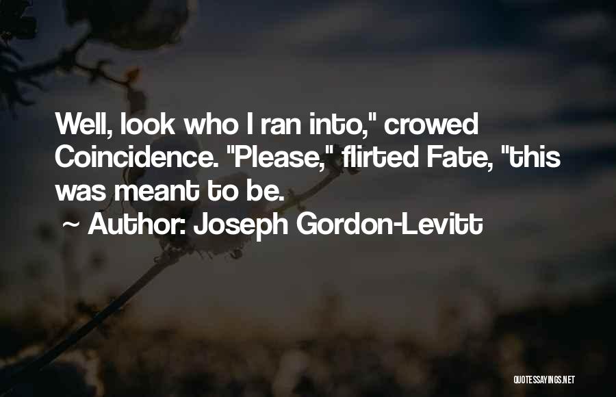 Joseph Gordon-Levitt Quotes: Well, Look Who I Ran Into, Crowed Coincidence. Please, Flirted Fate, This Was Meant To Be.