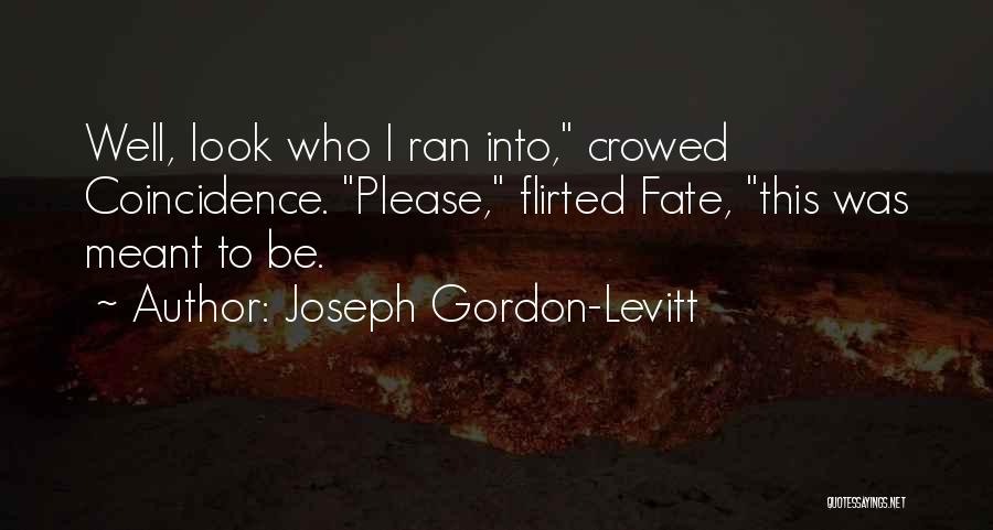 Joseph Gordon-Levitt Quotes: Well, Look Who I Ran Into, Crowed Coincidence. Please, Flirted Fate, This Was Meant To Be.
