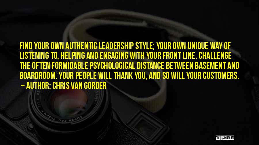 Chris Van Gorder Quotes: Find Your Own Authentic Leadership Style; Your Own Unique Way Of Listening To, Helping And Engaging With Your Front Line.