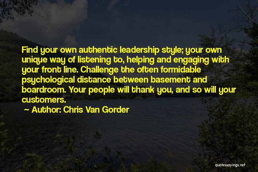 Chris Van Gorder Quotes: Find Your Own Authentic Leadership Style; Your Own Unique Way Of Listening To, Helping And Engaging With Your Front Line.