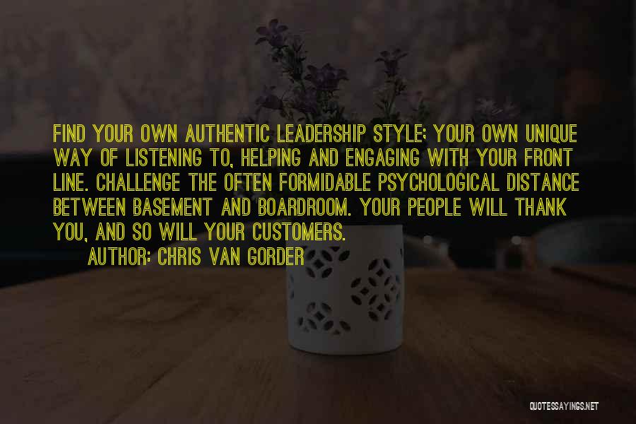 Chris Van Gorder Quotes: Find Your Own Authentic Leadership Style; Your Own Unique Way Of Listening To, Helping And Engaging With Your Front Line.